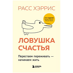 Ловушка счастья. Перестаем переживать-начинаем жить (2-е издание)