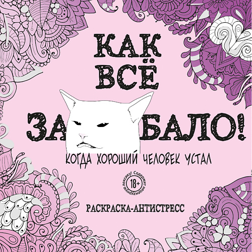 

ЭКСМО Как все задолбало! Раскраска-антистресс для взрослых 18+, Как все задолбало! Раскраска-антистресс для взрослых 18+