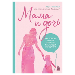 Книга Мама и дочь. Как помочь дочери вырасти настоящей женщиной 18+