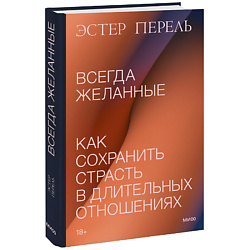 Всегда желанные. Как сохранить страсть в длительных отношениях 18+