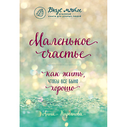 Маленькое счастье. Как жить, чтобы все было хорошо 16+