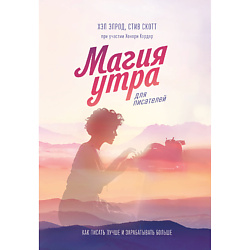 Магия утра для писателей. Как писать лучше и зарабатывать больше 16+