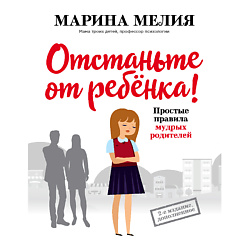 Отстаньте от ребенка! Простые правила мудрых родителей 16+