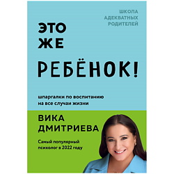 Книга Это же ребёнок! Шпаргалки по воспитанию на все случаи жизни 18+