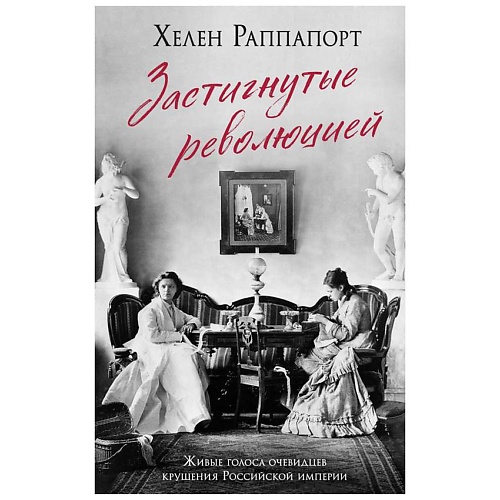 

ЭКСМО Застигнутые революцией. Живые голоса очевидцев крушения Росс. империи, Застигнутые революцией. Живые голоса очевидцев крушения Росс. империи