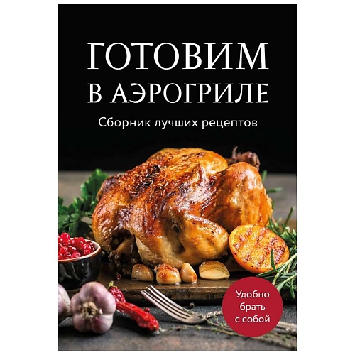 

ЭКСМО Готовим в аэрогриле. Сборник лучших рецептов, Готовим в аэрогриле. Сборник лучших рецептов