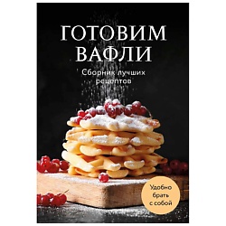 Готовим вафли. Сборник лучших рецептов