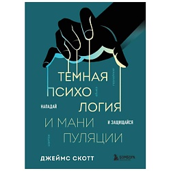 Темная психология и манипуляции. Нападай и защищайся