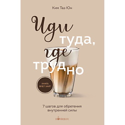 Иди туда, где трудно. 7 шагов для обретения внутренней силы