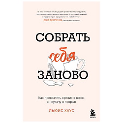Собрать себя заново. Как превратить кризис в шанс, а неудачу в прорыв. 16+