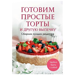 Готовим простые торты и другую выпечку. Сборник лучших рецептов