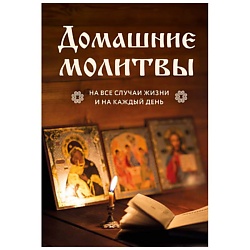 Домашние молитвы. На все случаи жизни и на каждый день