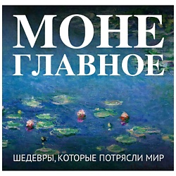 Моне. Главное. Шедевры, которые потрясли мир