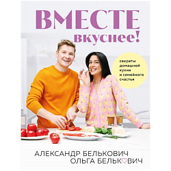 Вместе вкуснее! Секреты домашней кухни и семейного счастья