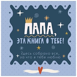 Папа, эта книга о тебе! Здесь собрано все, за что я тебя люблю