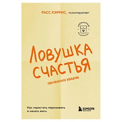 Ловушка счастья. Как перестать переживать и начать жить (2-е изд)