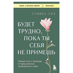 Будет трудно, пока ты себя не примешь. Новый путь к свободе