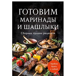Готовим маринады и шашлыки. Сборник лучших рецептов.