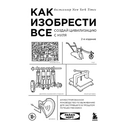 Как изобрести все. Создай цивилизацию с нуля. 2-е издание